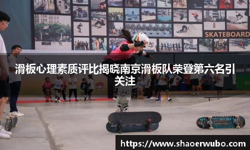 滑板心理素质评比揭晓南京滑板队荣登第六名引关注