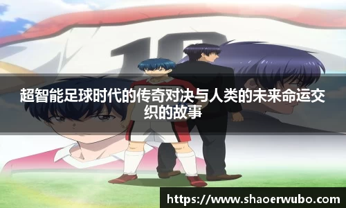 超智能足球时代的传奇对决与人类的未来命运交织的故事