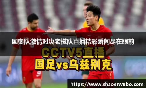 国奥队激情对决老挝队直播精彩瞬间尽在眼前