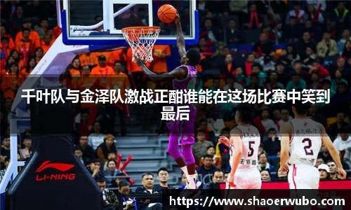 千叶队与金泽队激战正酣谁能在这场比赛中笑到最后